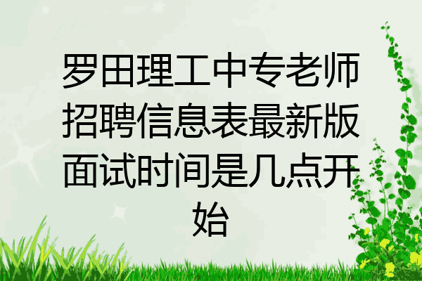罗田理工中专老师招聘信息表最新版面试时间是几点开始