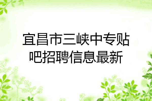 宜昌市三峡中专贴吧招聘信息最新