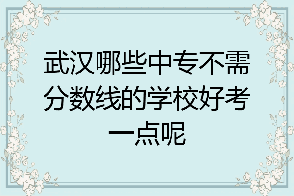武汉哪些中专不需分数线的学校好考一点呢