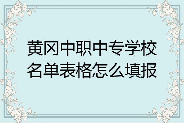 黄冈中职中专学校名单表格怎么填报