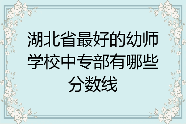 湖北省最好的幼师学校中专部有哪些分数线