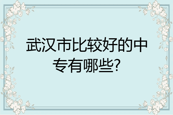 武汉市比较好的中专有哪些?