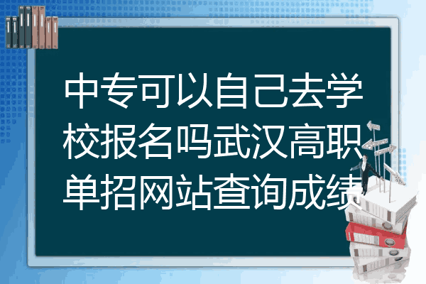 中专可以自己去学校报名吗武汉高职单招网站查询成绩