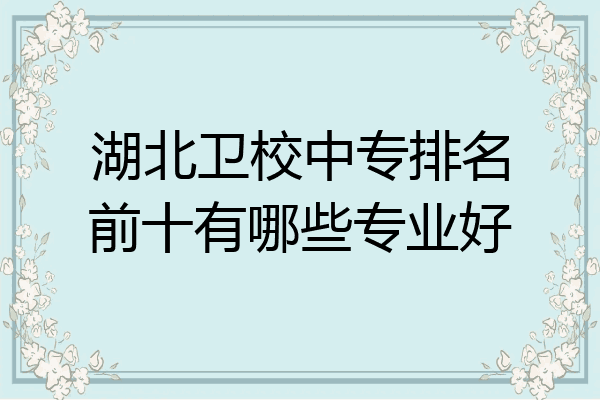 湖北卫校中专排名前十有哪些专业好