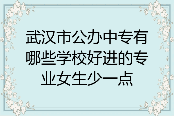 武汉市公办中专有哪些学校好进的专业女生少一点