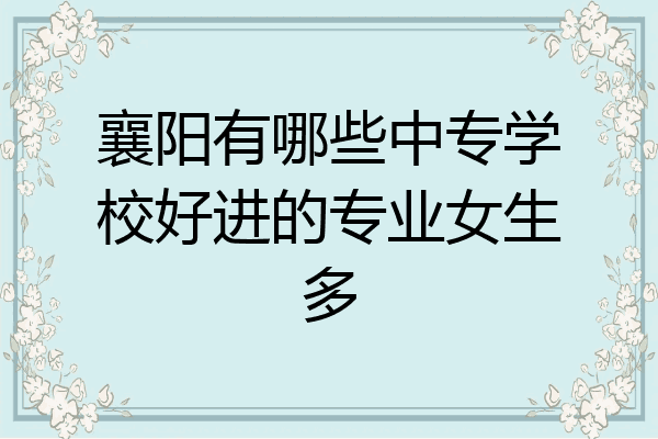 襄阳有哪些中专学校好进的专业女生多