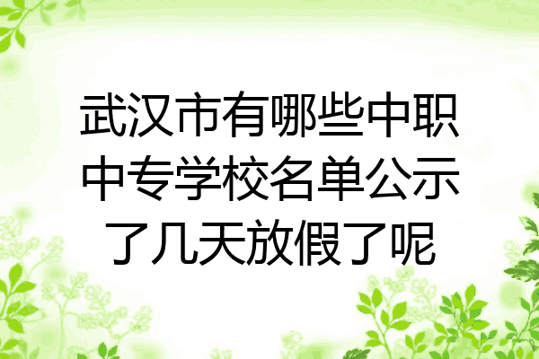 武汉市有哪些中职中专学校名单公示了几天放假了呢