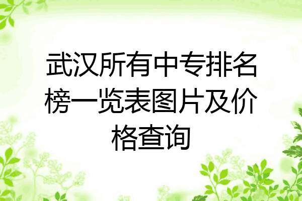 武汉所有中专排名榜一览表图片及价格查询