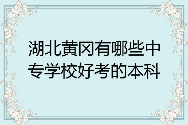 湖北黄冈有哪些中专学校好考的本科
