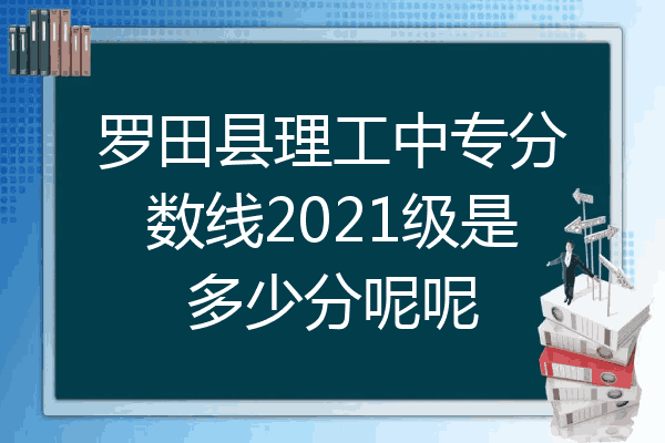 罗田县理工中专分数线2021级是多少分呢呢