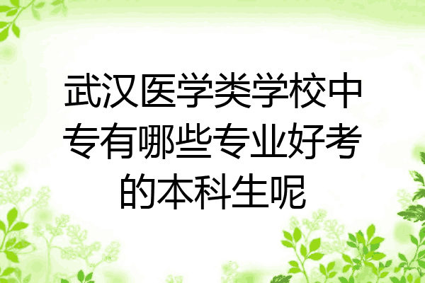 武汉医学类学校中专有哪些专业好考的本科生呢