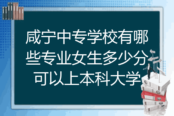 咸宁中专学校有哪些专业女生多少分可以上本科大学