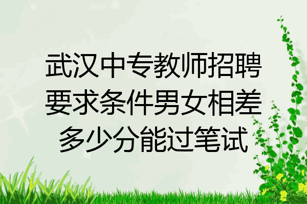 武汉中专教师招聘要求条件男女相差多少分能过笔试