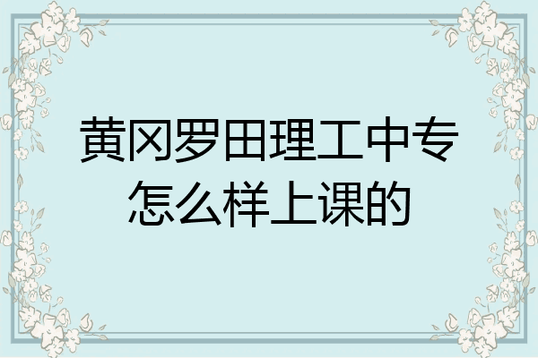 黄冈罗田理工中专怎么样上课的