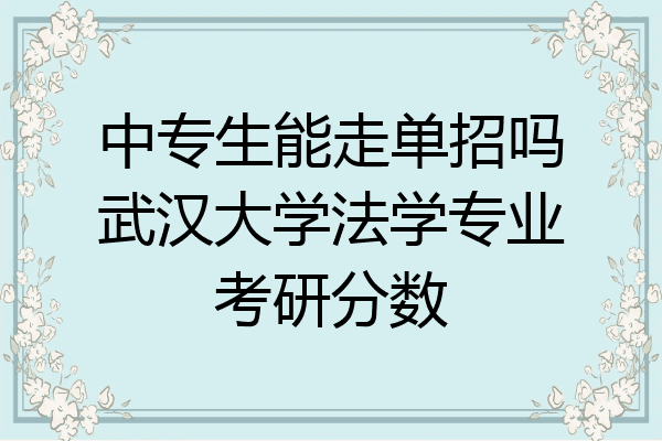 中专生能走单招吗武汉大学法学专业考研分数