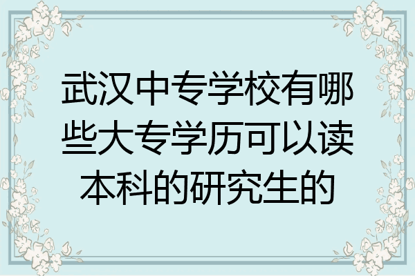 武汉中专学校有哪些大专学历可以读本科的研究生的