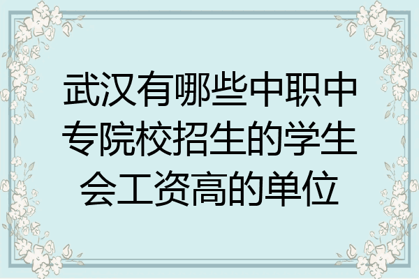 武汉有哪些中职中专院校招生的学生会工资高的单位