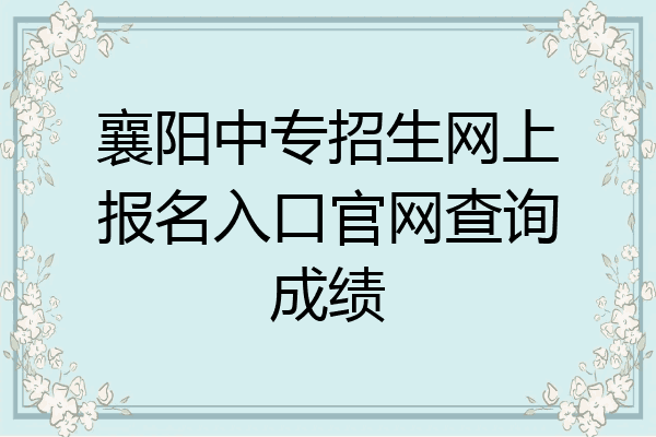 襄阳中专招生网上报名入口官网查询成绩