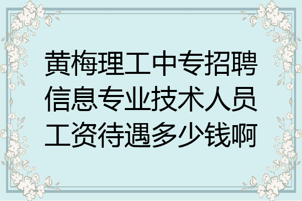 黄梅理工中专招聘信息专业技术人员工资待遇多少钱啊