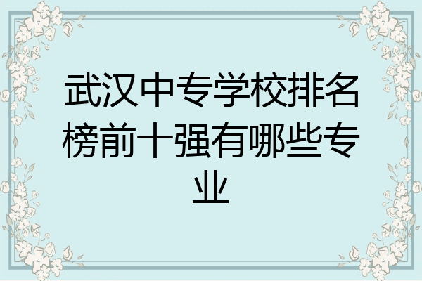 武汉中专学校排名榜前十强有哪些专业
