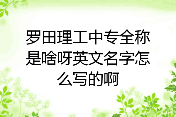 罗田理工中专全称是啥呀英文名字怎么写的啊