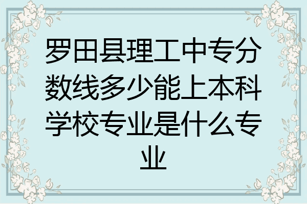 罗田县理工中专分数线多少能上本科学校专业是什么专业