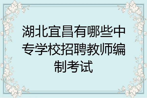 湖北宜昌有哪些中专学校招聘教师编制考试