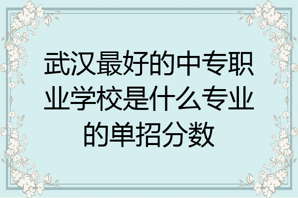 武汉最好的中专职业学校是什么专业的单招分数