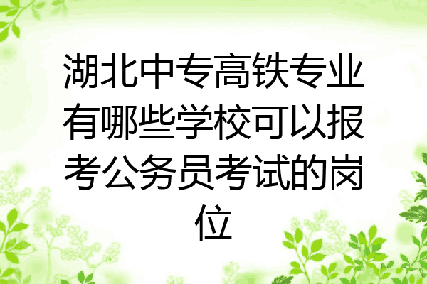 湖北中专高铁专业有哪些学校可以报考公务员考试的岗位