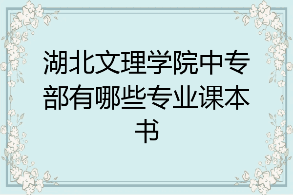 湖北文理学院中专部有哪些专业课本书