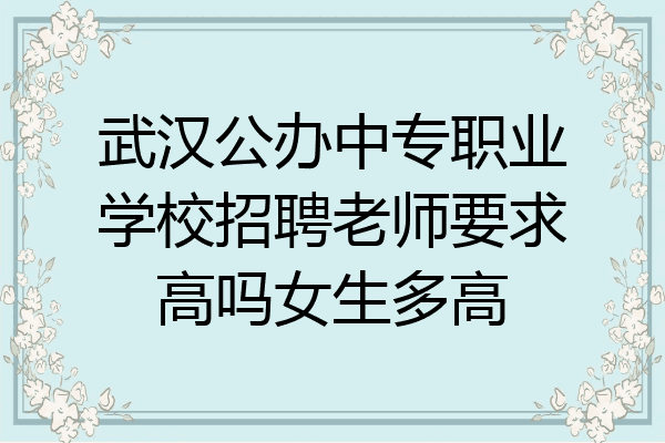 武汉公办中专职业学校招聘老师要求高吗女生多高