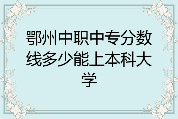 鄂州中职中专分数线多少能上本科大学