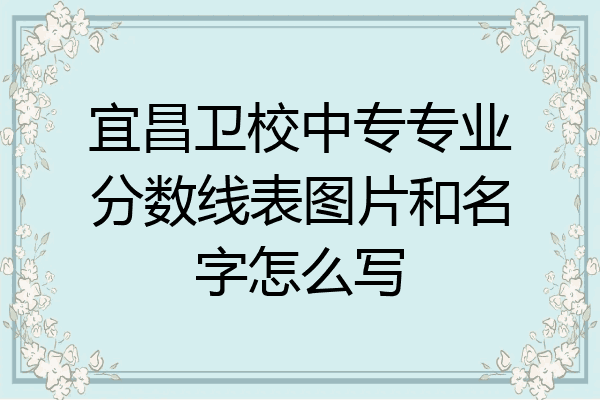 宜昌卫校中专专业分数线表图片和名字怎么写