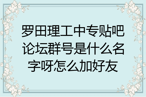 罗田理工中专贴吧论坛群号是什么名字呀怎么加好友