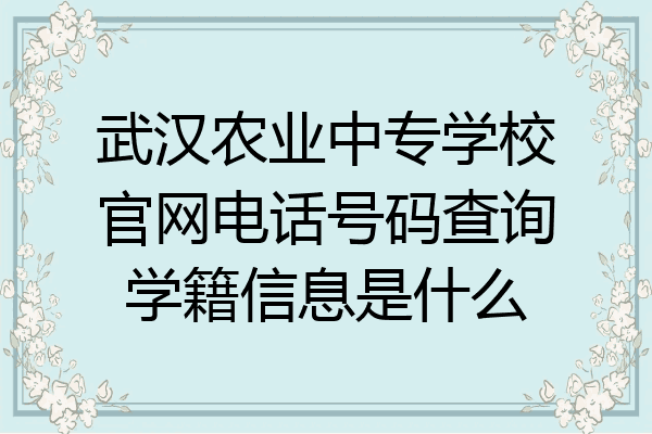 武汉农业中专学校官网电话号码查询学籍信息是什么