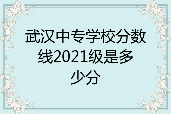 武汉中专学校分数线2021级是多少分