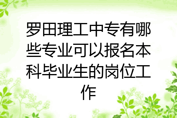 罗田理工中专有哪些专业可以报名本科毕业生的岗位工作
