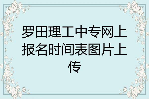 罗田理工中专网上报名时间表图片上传