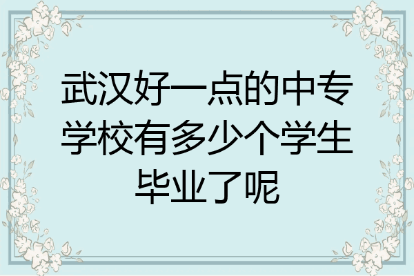 武汉好一点的中专学校有多少个学生毕业了呢
