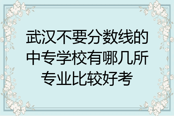 武汉不要分数线的中专学校有哪几所专业比较好考