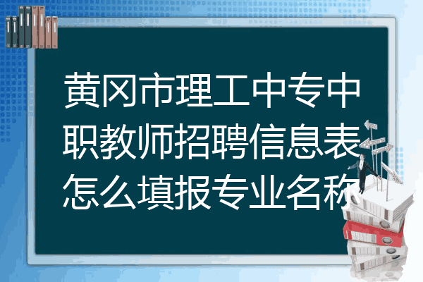 黄冈市理工中专中职教师招聘信息表怎么填报专业名称