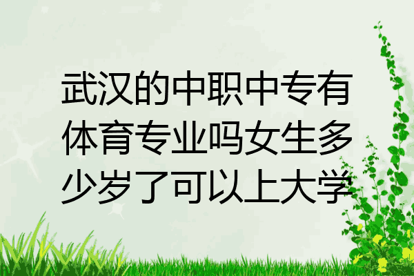 武汉的中职中专有体育专业吗女生多少岁了可以上大学