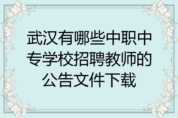 武汉有哪些中职中专学校招聘教师的公告文件下载