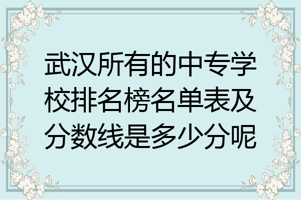 武汉所有的中专学校排名榜名单表及分数线是多少分呢