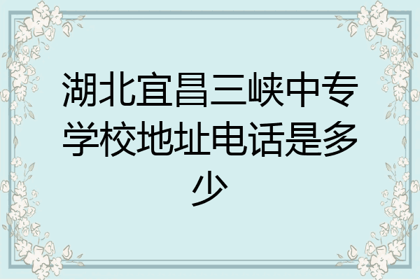 湖北宜昌三峡中专学校地址电话是多少