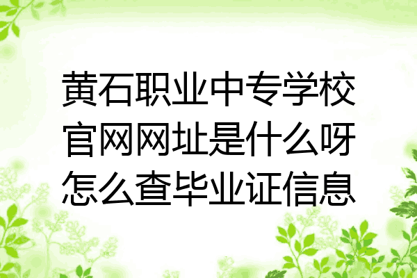 黄石职业中专学校官网网址是什么呀怎么查毕业证信息