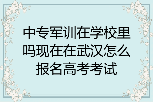 中专军训在学校里吗现在在武汉怎么报名高考考试
