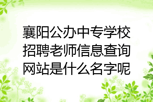 襄阳公办中专学校招聘老师信息查询网站是什么名字呢