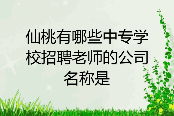 仙桃有哪些中专学校招聘老师的公司名称是