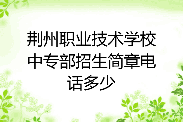 荆州职业技术学校中专部招生简章电话多少